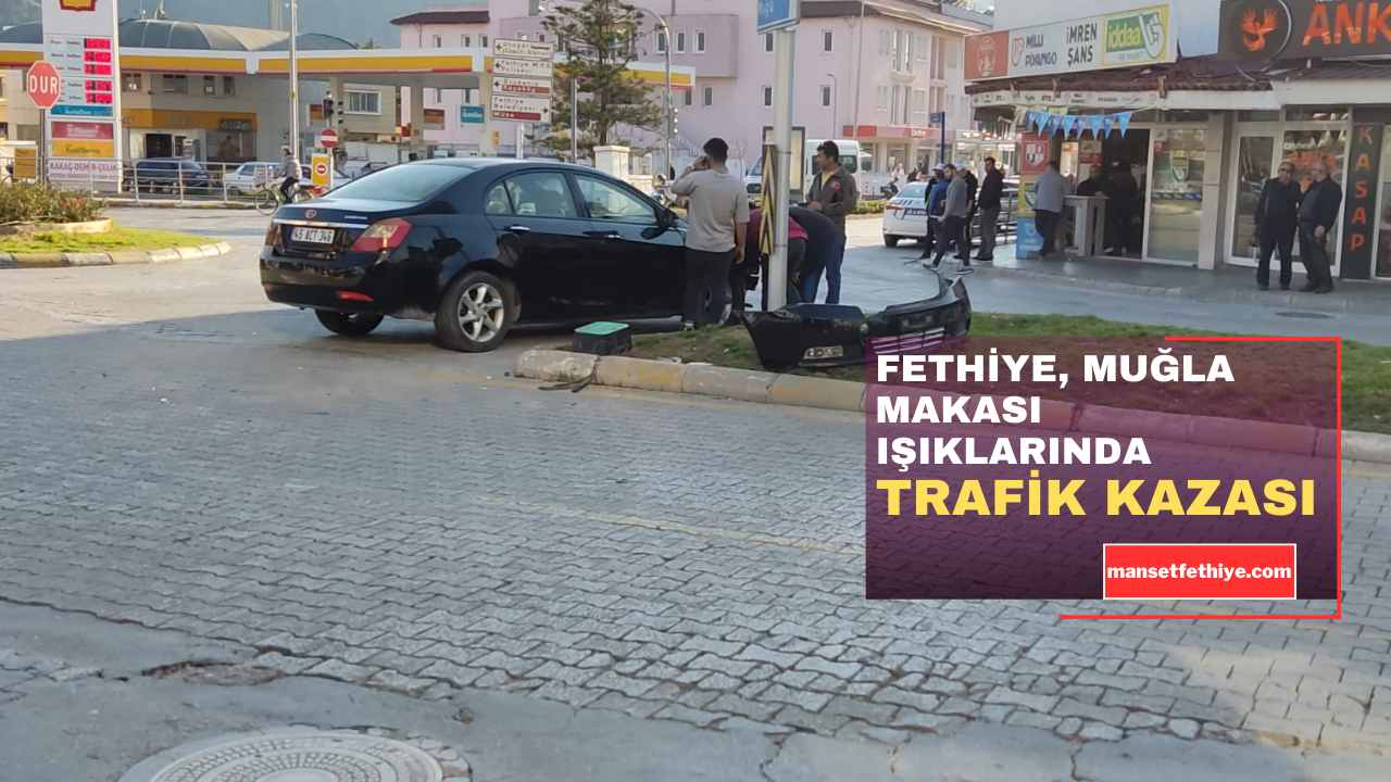 FETHİYE MUĞLA MAKASI IŞIKLARINDA TRAFİK KAZASI