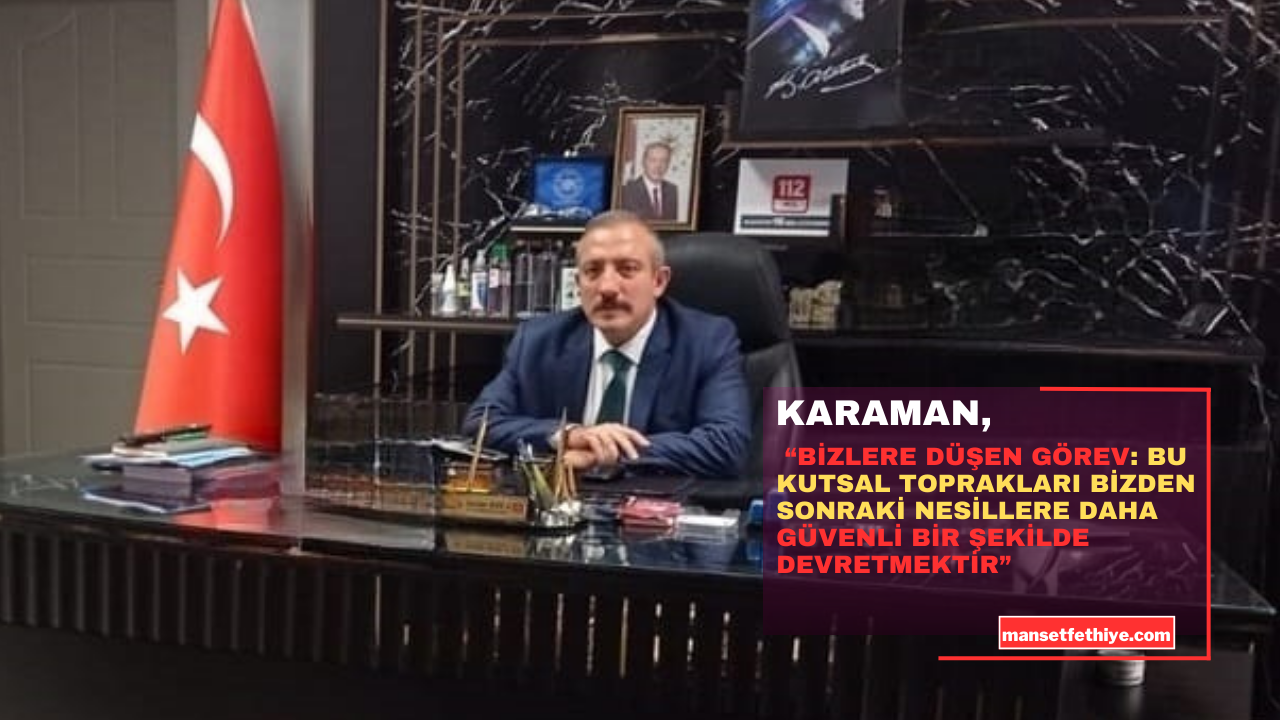 KARAMAN, “BİZLERE DÜŞEN GÖREV: BU KUTSAL TOPRAKLARI BİZDEN SONRAKİ NESİLLERE DAHA GÜVENLİ BİR ŞEKİLDE DEVRETMEKTİR”