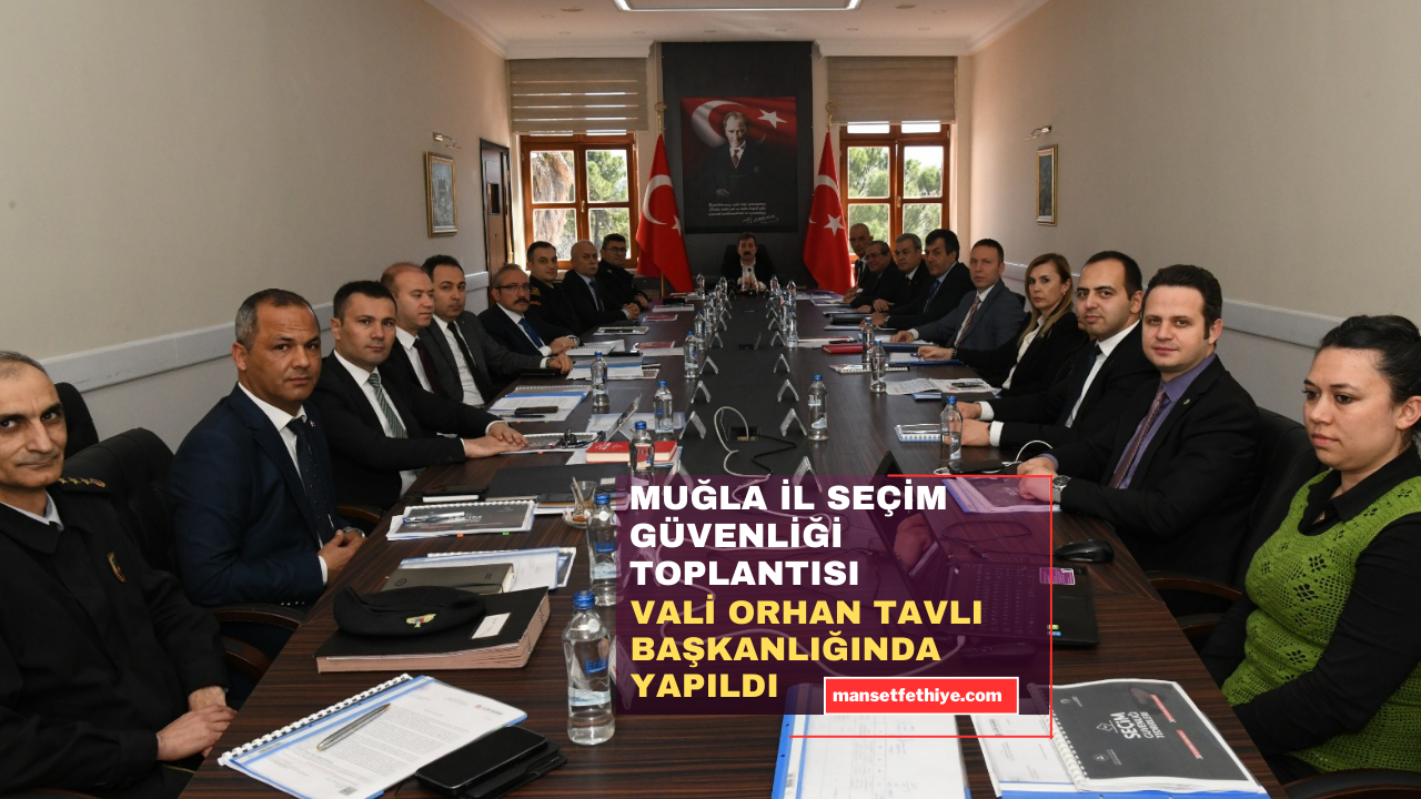 MUĞLA İL SEÇİM GÜVENLİĞİ TOPLANTISI VALİ ORHAN TAVLI BAŞKANLIĞINDA YAPILDI