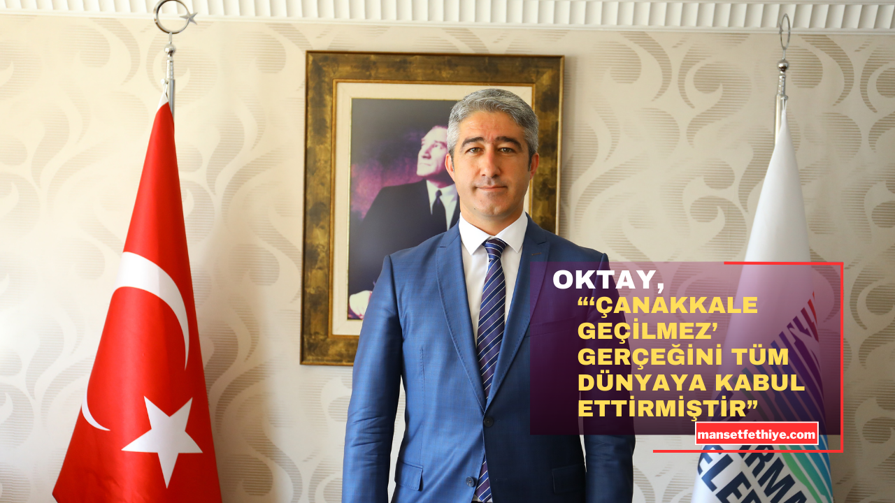 OKTAY “‘ÇANAKKALE GEÇİLMEZ’ GERÇEĞİNİ TÜM DÜNYAYA KABUL ETTİRMİŞTİR”