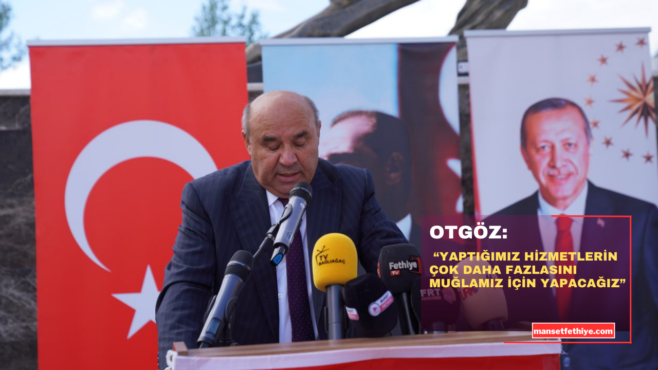 OTGÖZ: “YAPTIĞIMIZ HİZMETLERİN ÇOK DAHA FAZLASINI MUĞLAMIZ İÇİN YAPACAĞIZ”