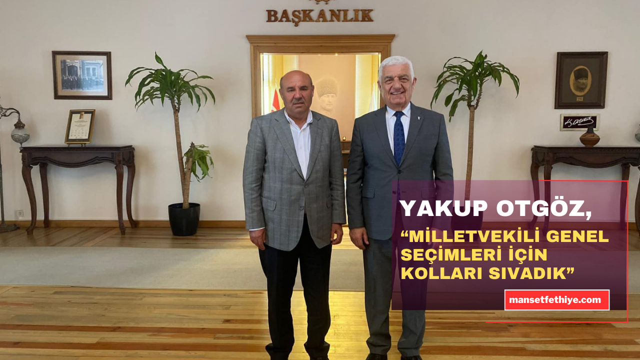 YAKUP OTGÖZ, “MİLLETVEKİLİ GENEL SEÇİMLERİ İÇİN KOLLARI SIVADIK”