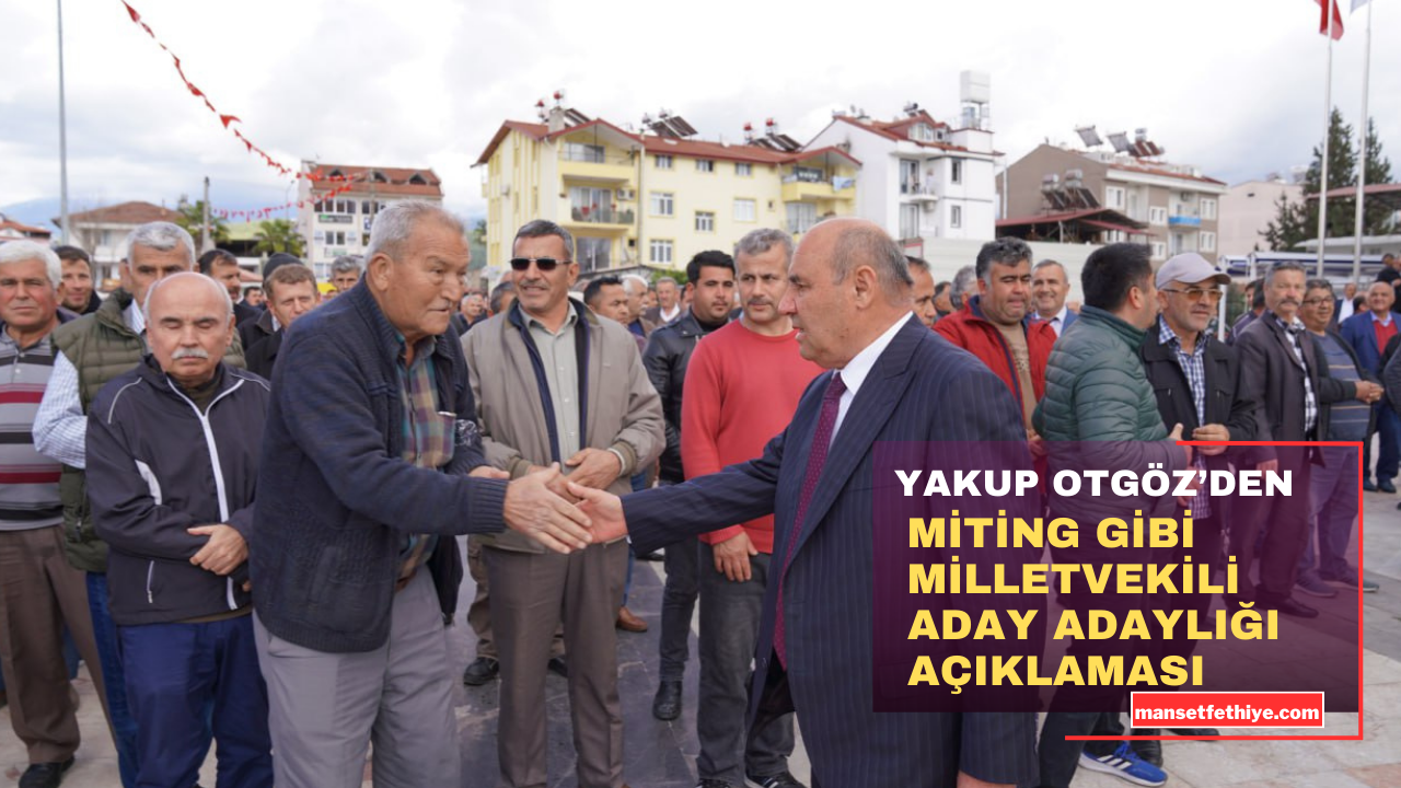 YAKUP OTGÖZ’DEN MİTİNG GİBİ MİLLETVEKİLİ ADAY ADAYLIĞI AÇIKLAMASI