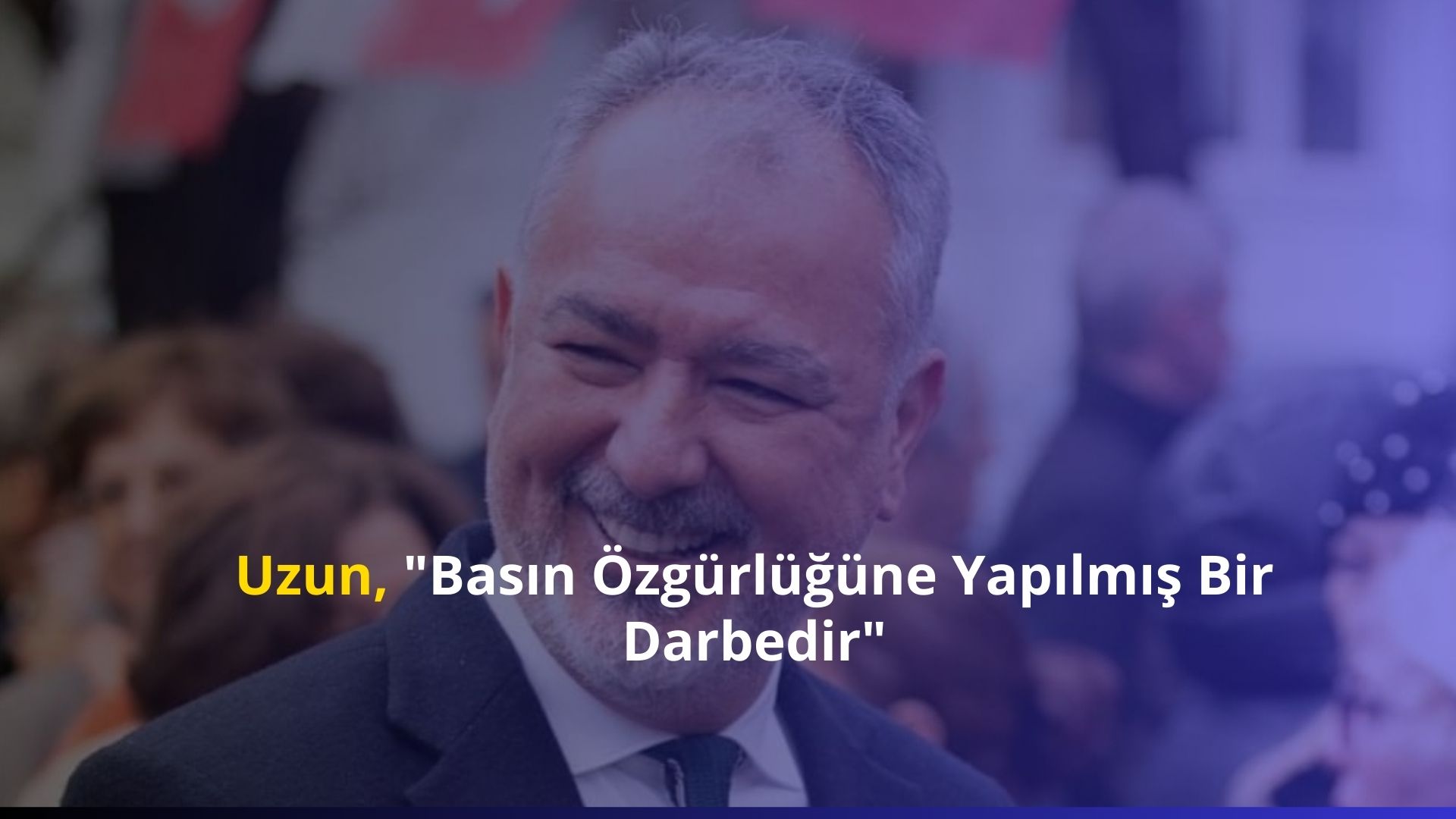 Uzun, “Basın Özgürlüğüne Yapılmış Bir Darbedir”