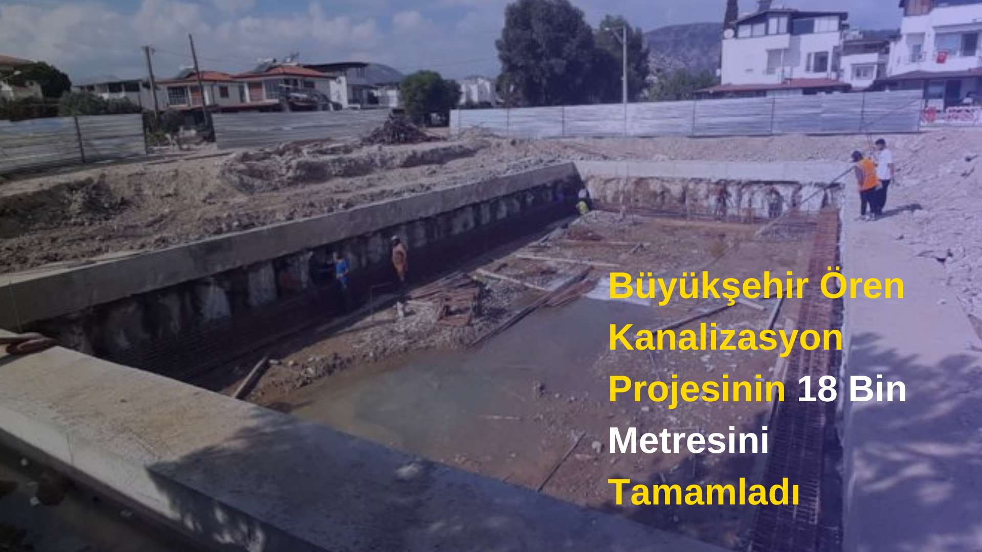 Büyükşehir Ören Kanalizasyon Projesinin 18 Bin Metresini Tamamladı