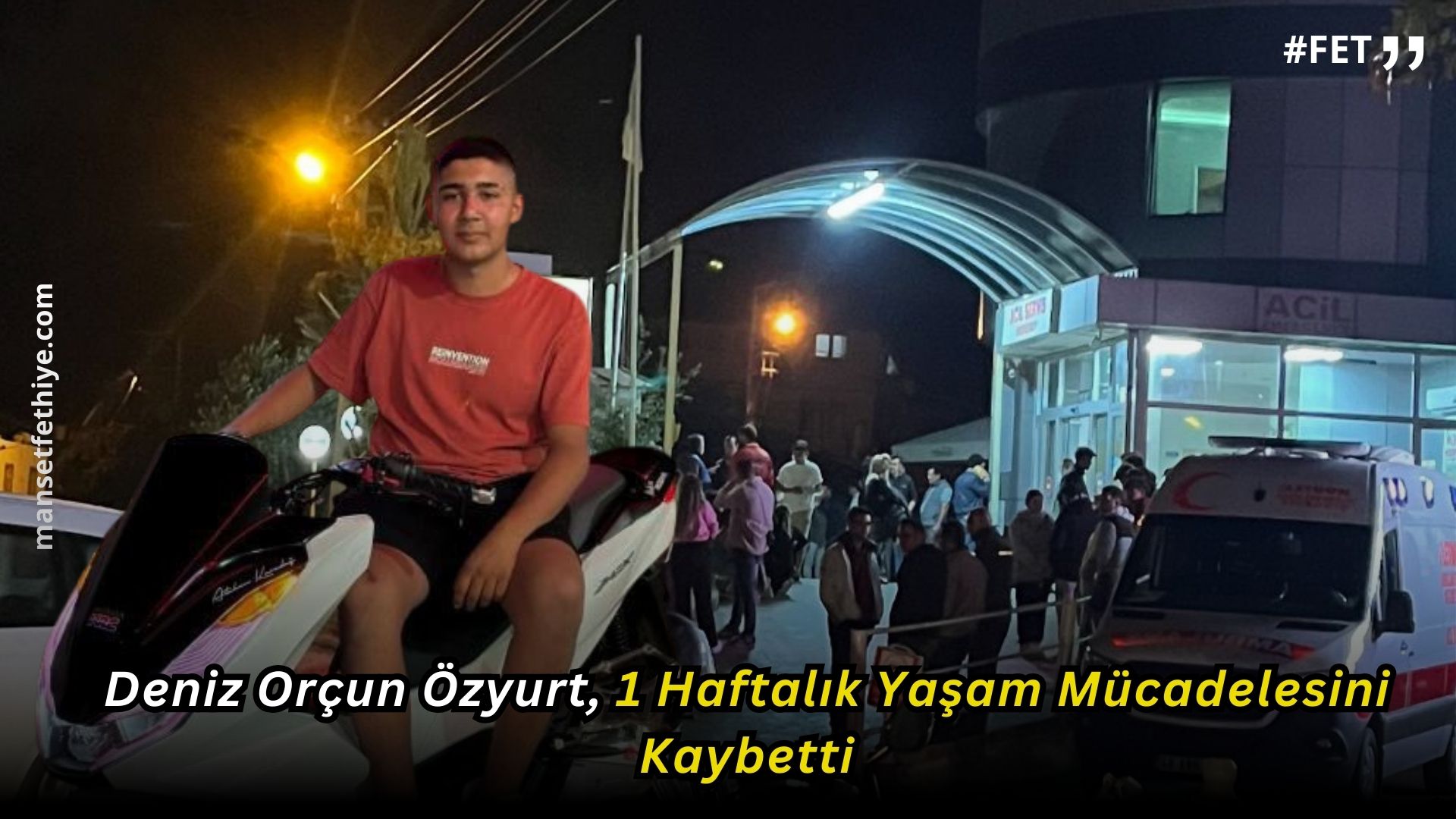 Fethiye’de Yaşanan Trafik Kazası Sonucunda Ağır Yaralı Olarak Hastaneye Kaldırılan Deniz Orçun Özyurt, 1 Haftalık Yaşam Mücadelesini Kaybetti